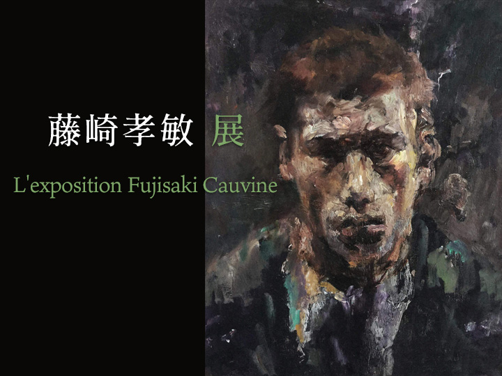 『藤崎孝敏展 L'exposition Fujisaki Cauvine』